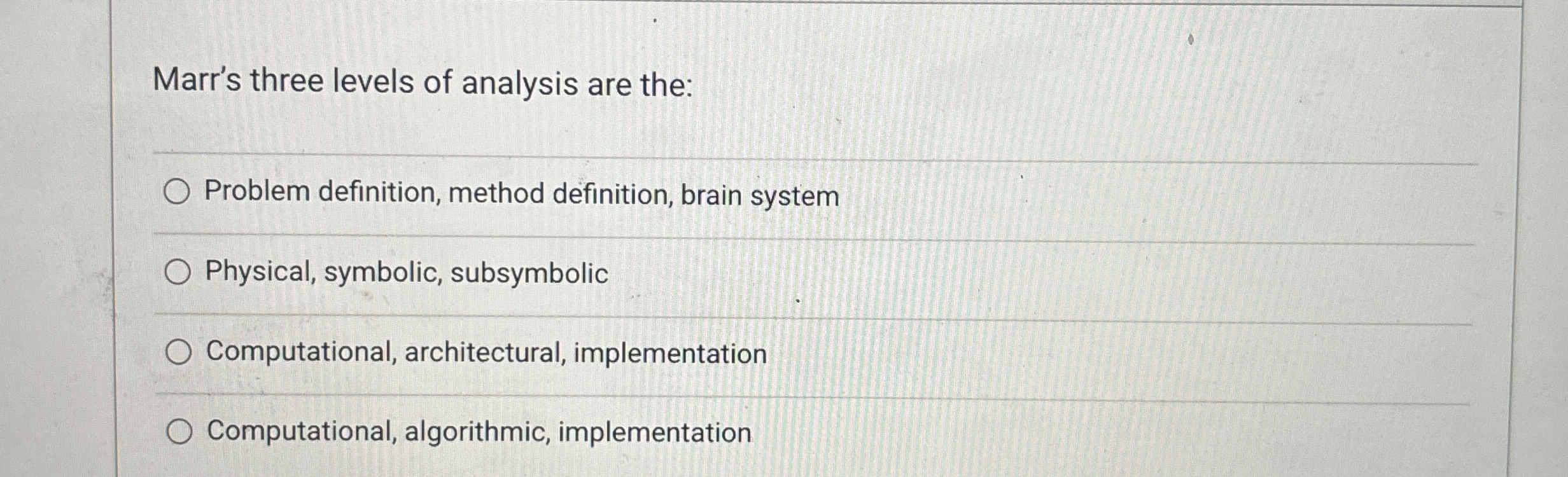 Marr's three levels of analysis are the: Problem