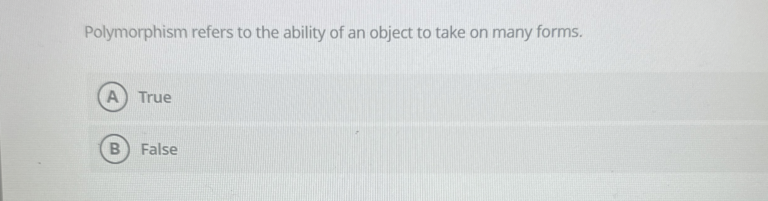 Polymorphism refers to the ability of an object