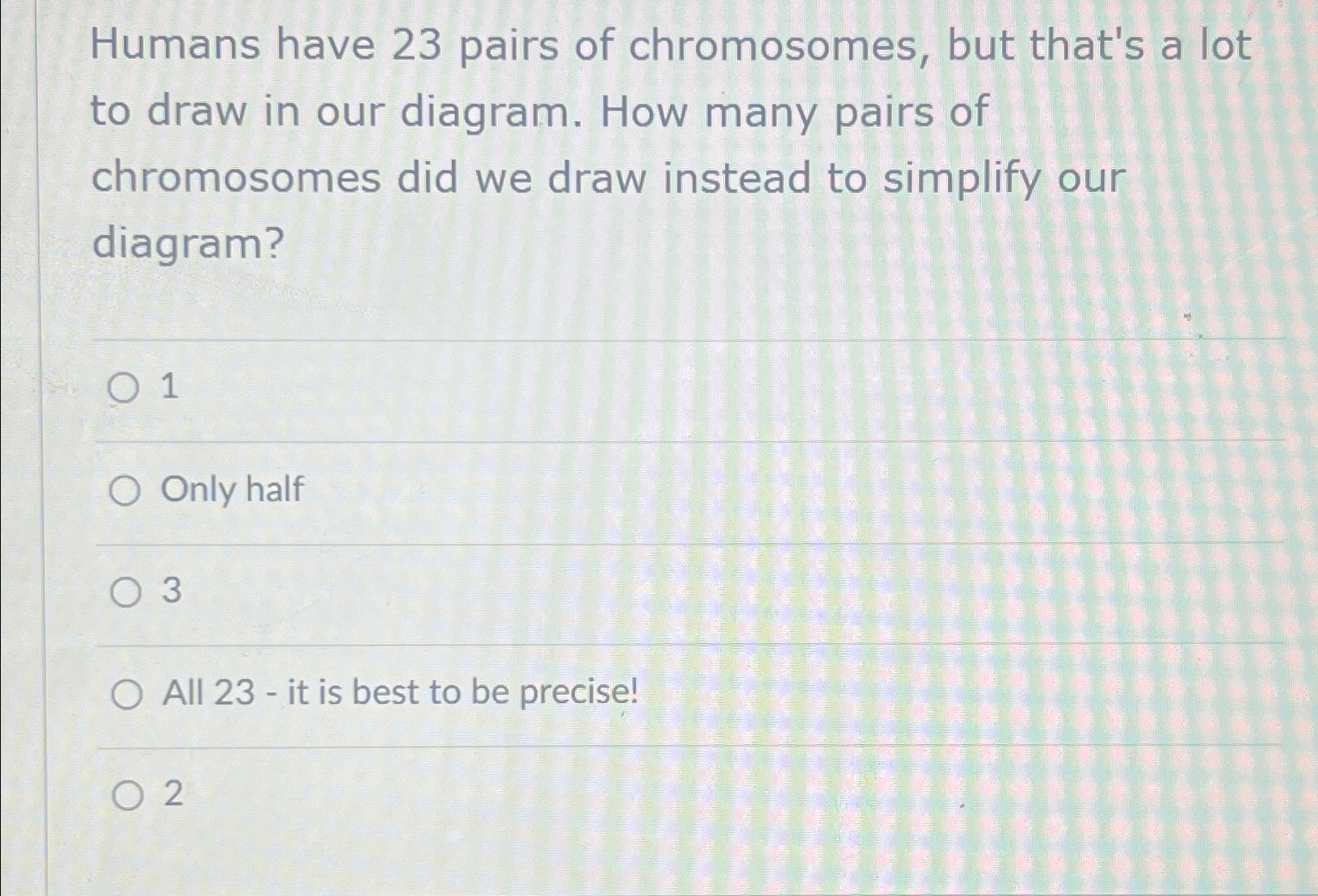 Humans have 2 3 pairs of chromosomes, but that's