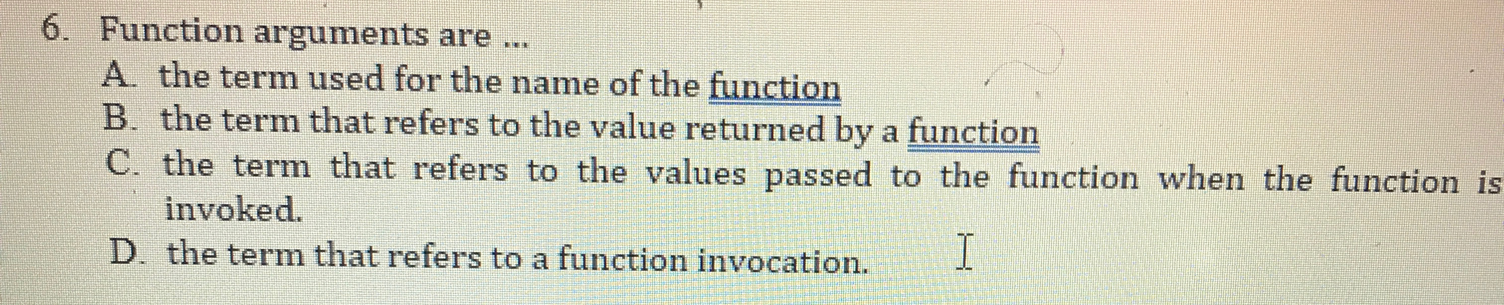 Function arguments are . . . A . the term used