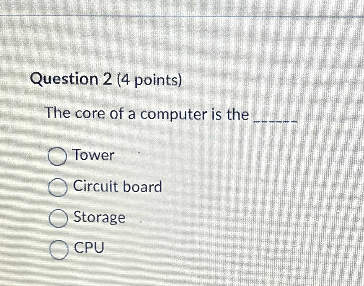 Question 2 ( 4 points ) The core of a computer is
