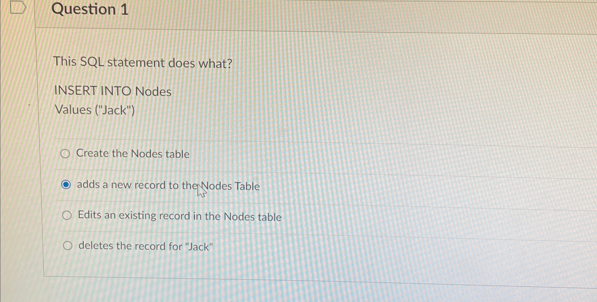 Question 1 This SQL statement does what? INSERT