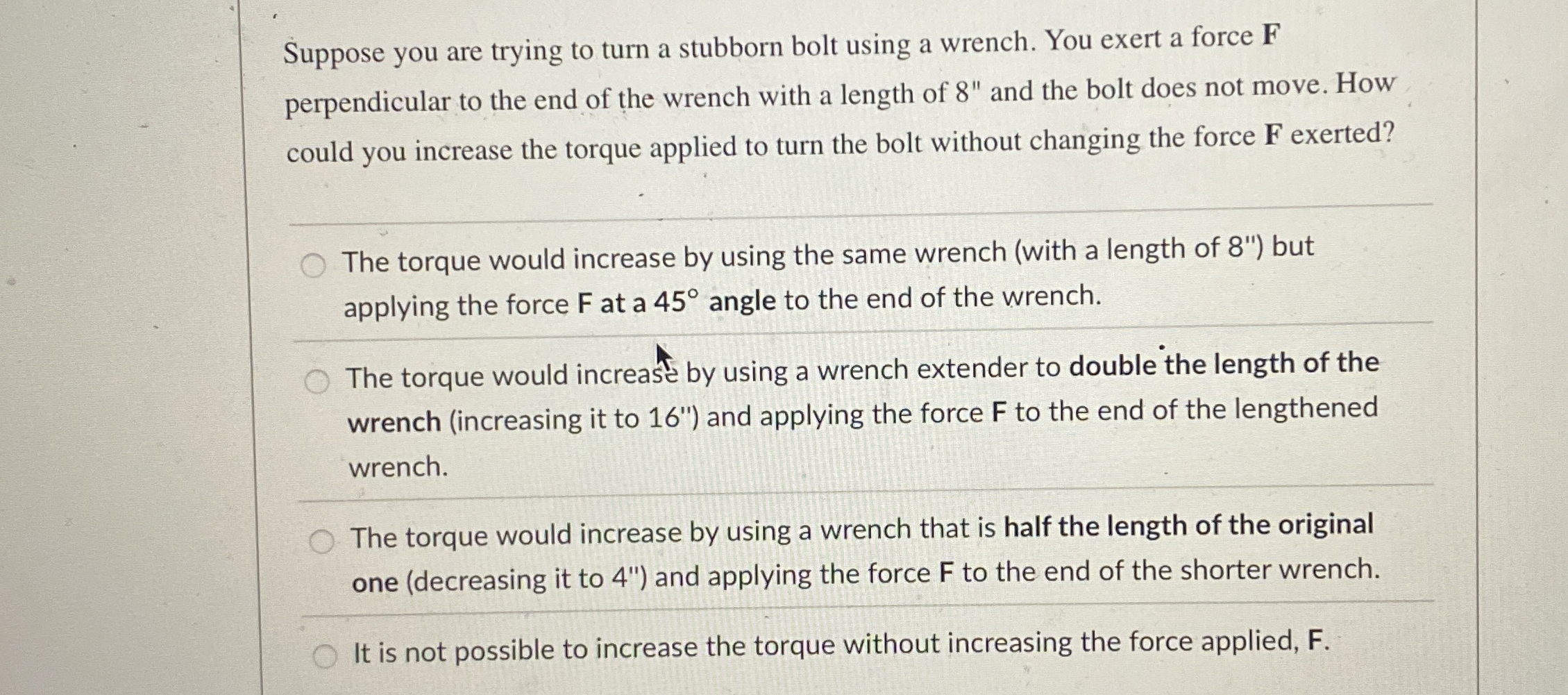 Suppose you are trying to turn a stubborn bolt