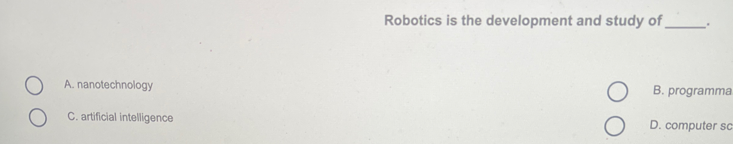 Robotics is the development and study of A .