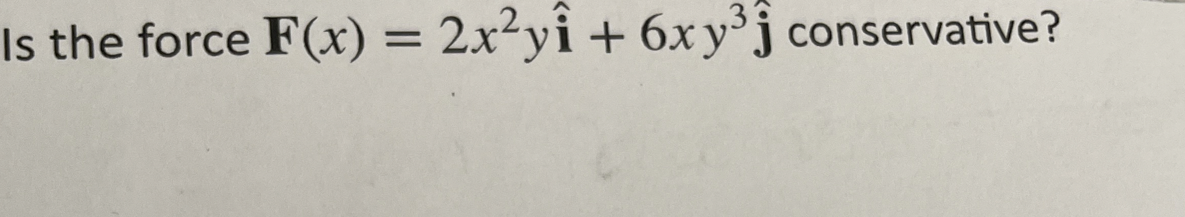 Is the force F ( x ) = 2 x 2 yhat ( i ) + 6 x y 3