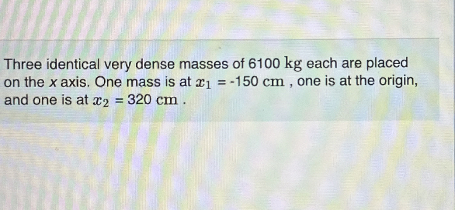 Three identical very dense masses of 6 1 0 0 kg