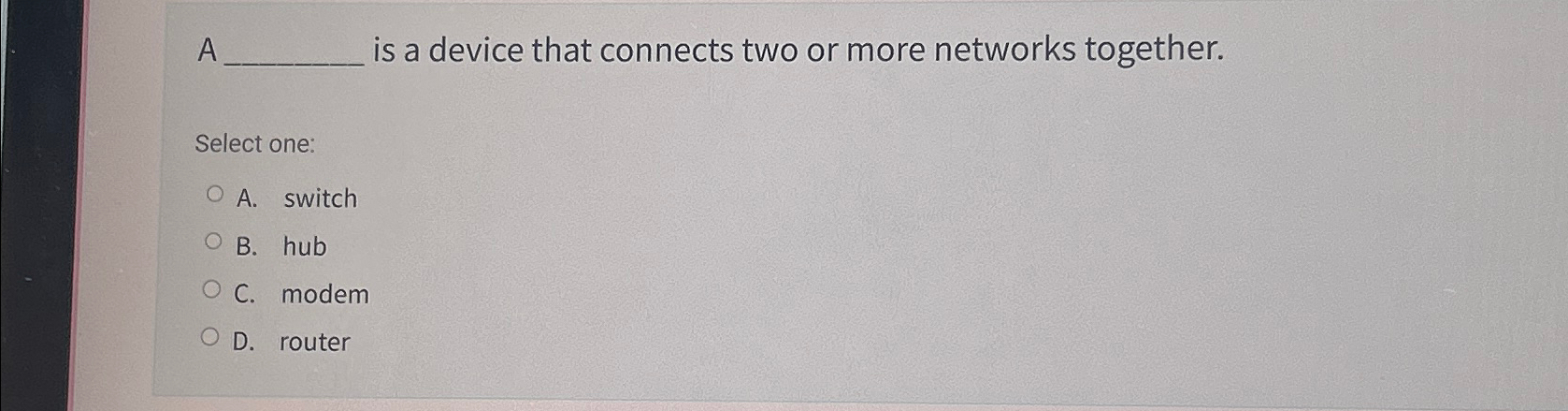 A is a device that connects two or more networks