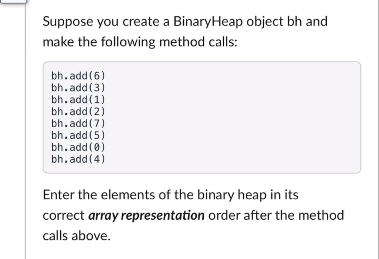 Suppose you create a BinaryHeap object bh and