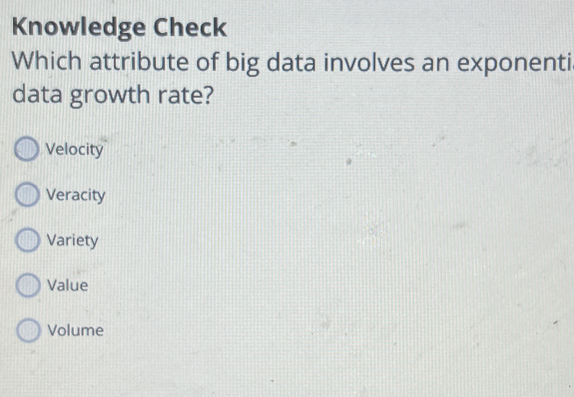 Knowledge Check Which attribute of big data