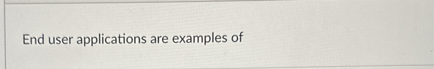 End user applications are examples of ?