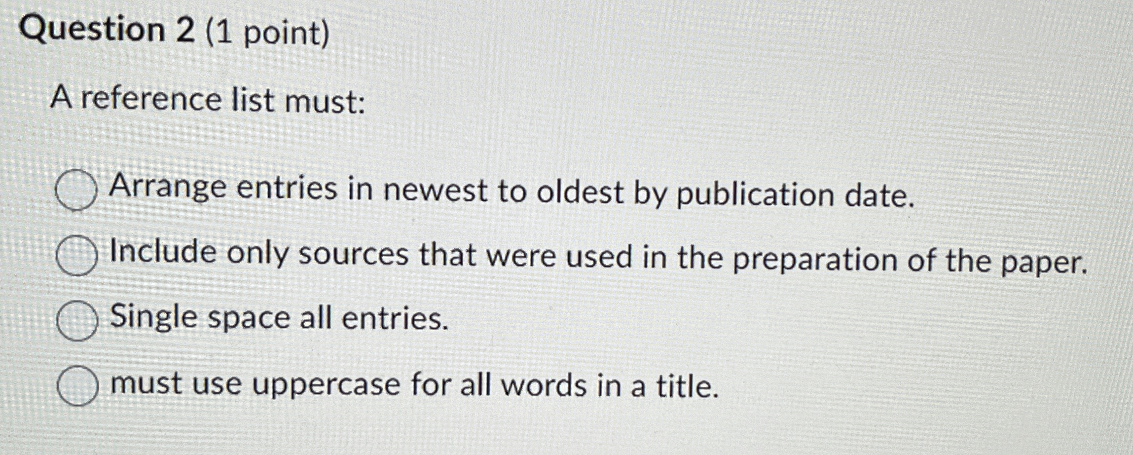 Question 2 ( 1 point ) A reference list must: