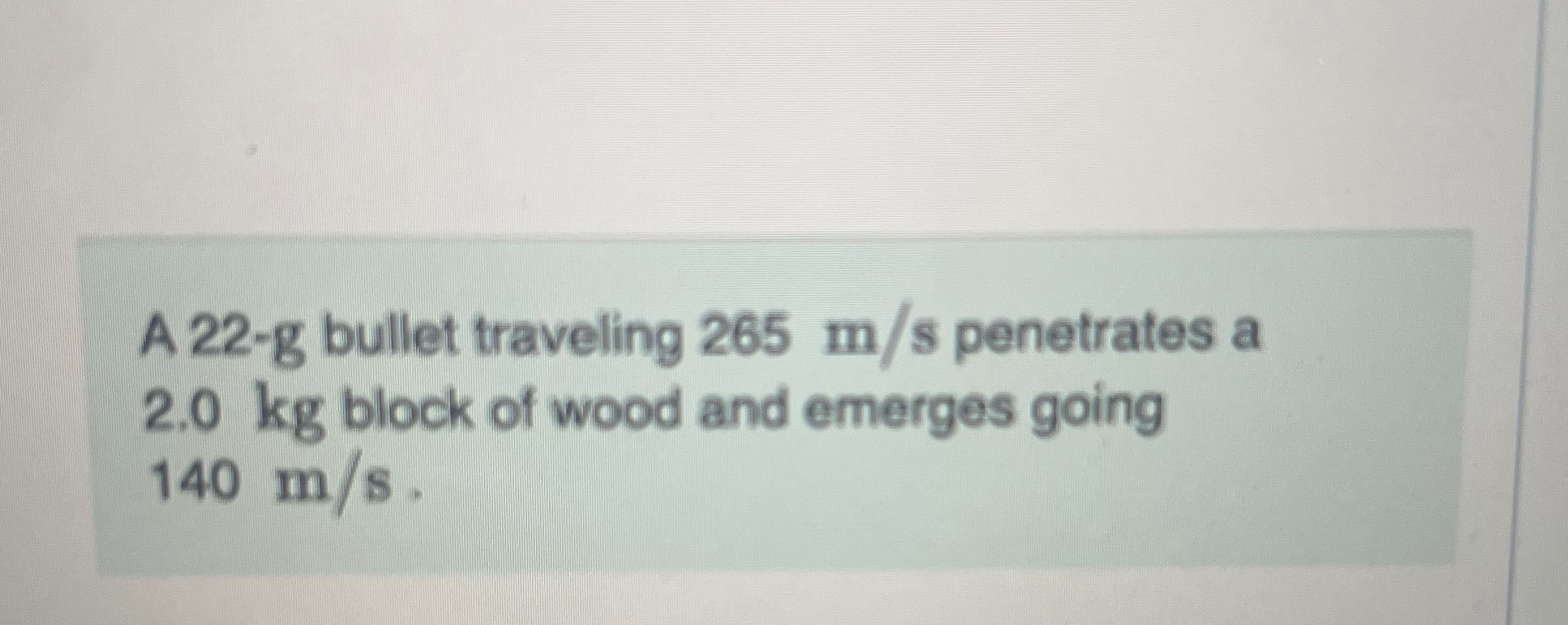 A 2 2 - g bullet traveling 2 6 5 m s penetrates a