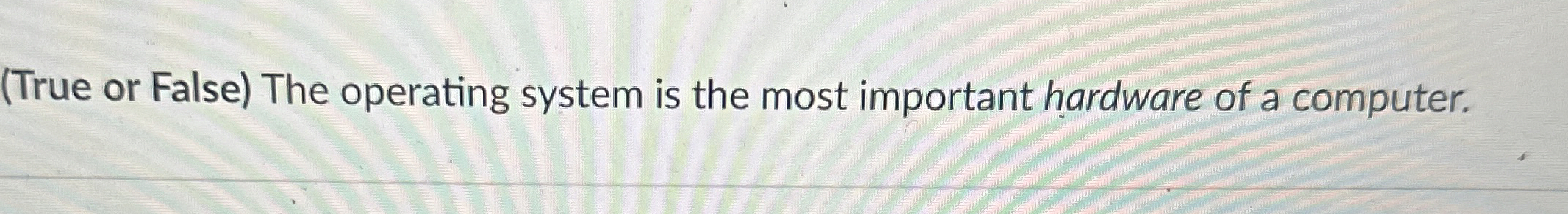 ( True or False ) The operating system is the