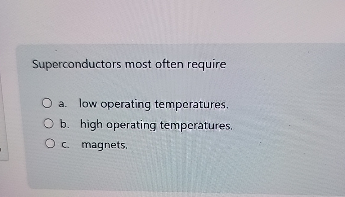 Superconductors most often require a . low