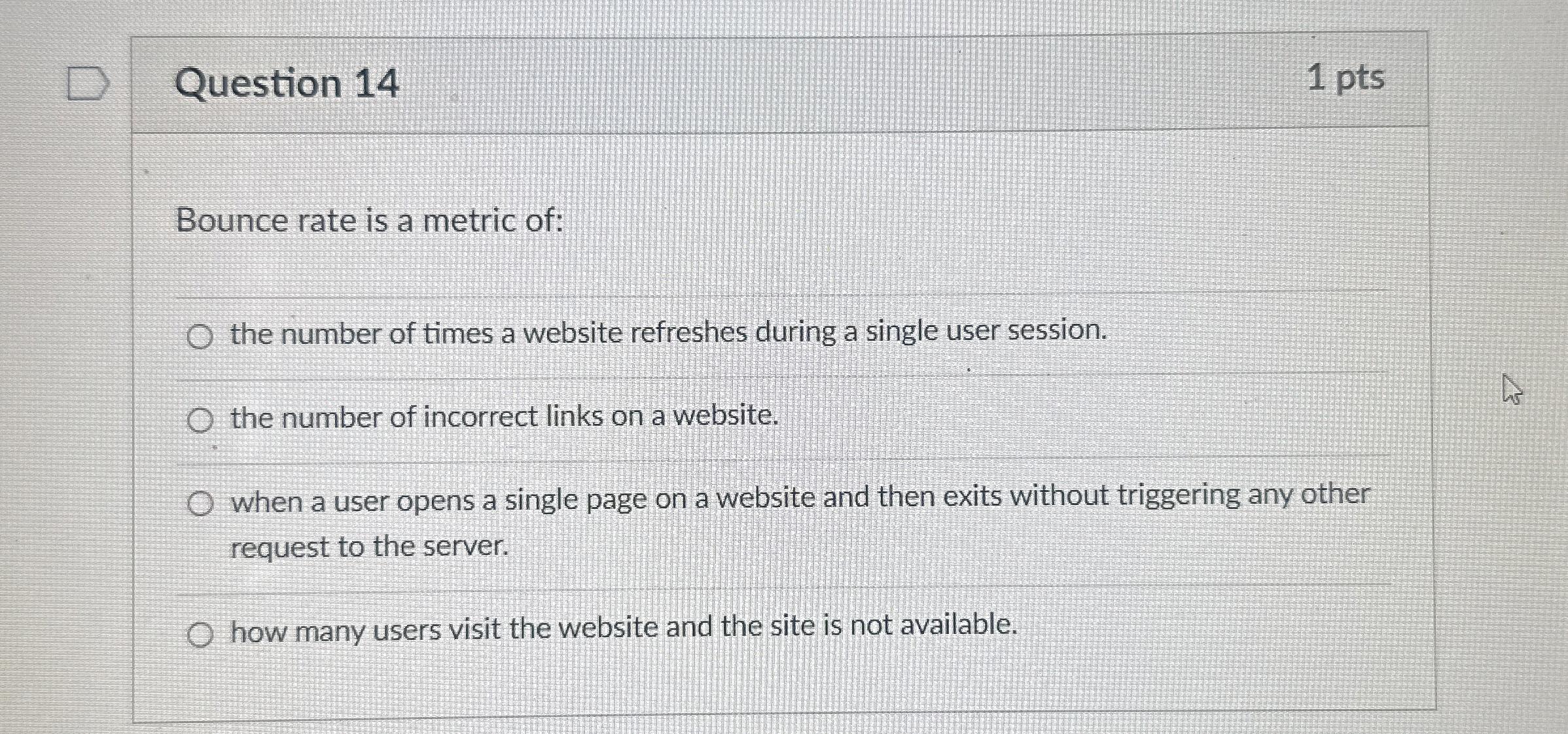 Question 1 4 1 pts Bounce rate is a metric of: