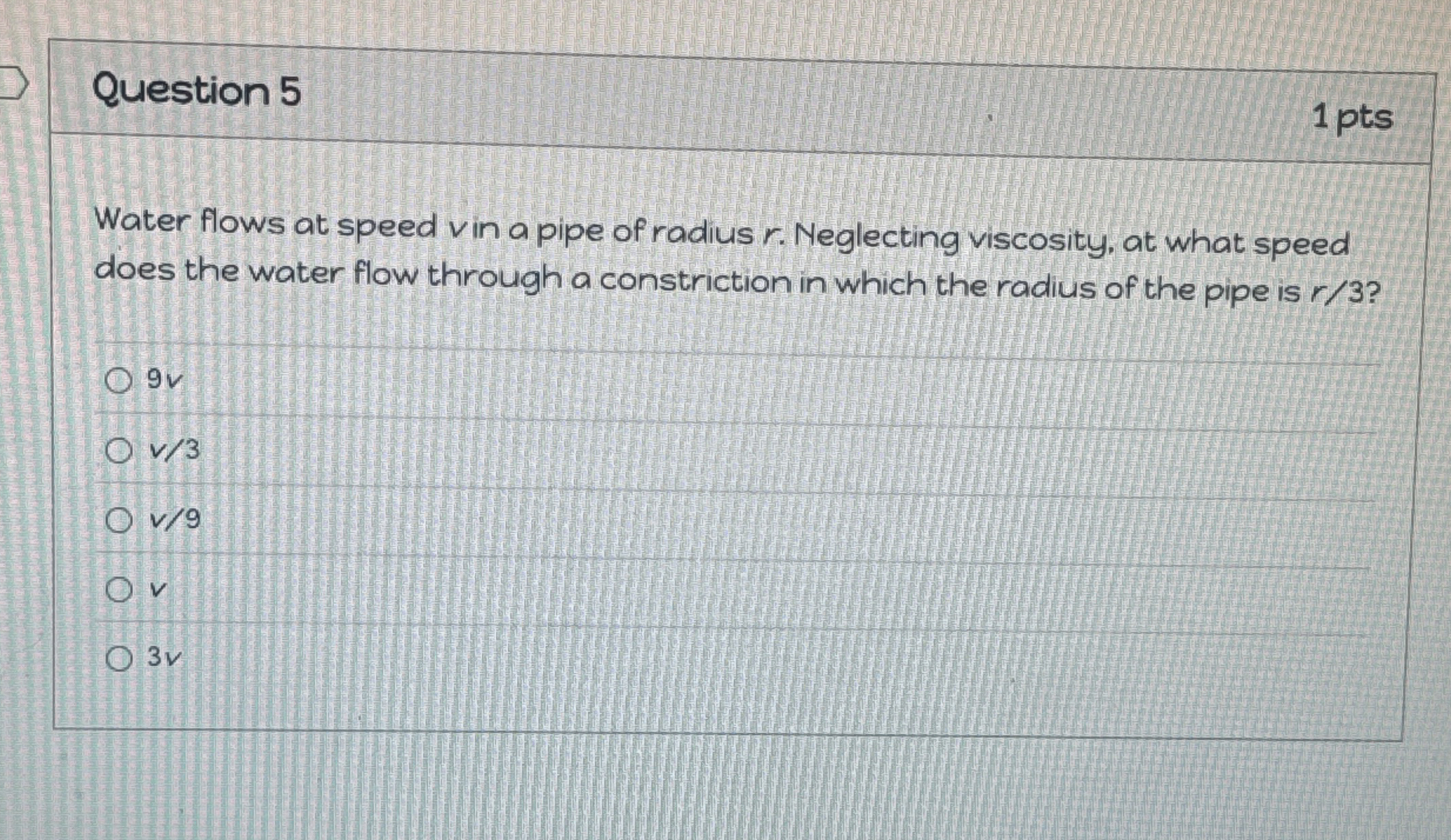 Question 5 1 pts Water flows at speed v in a pipe