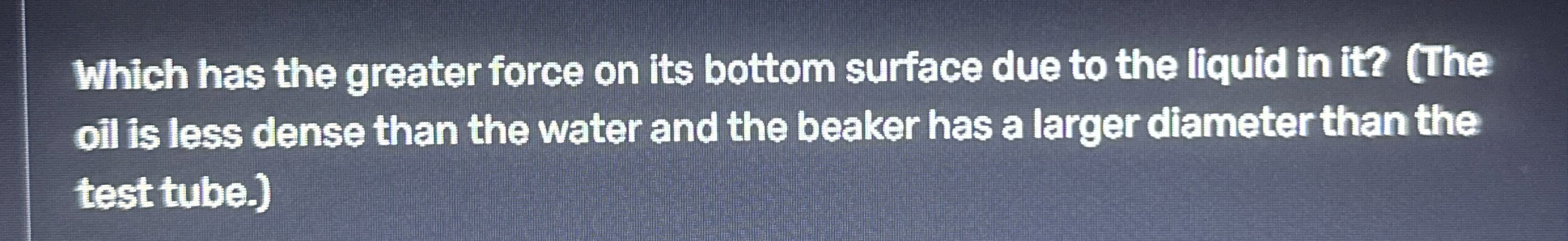 Which has the greater force on its bottom surface