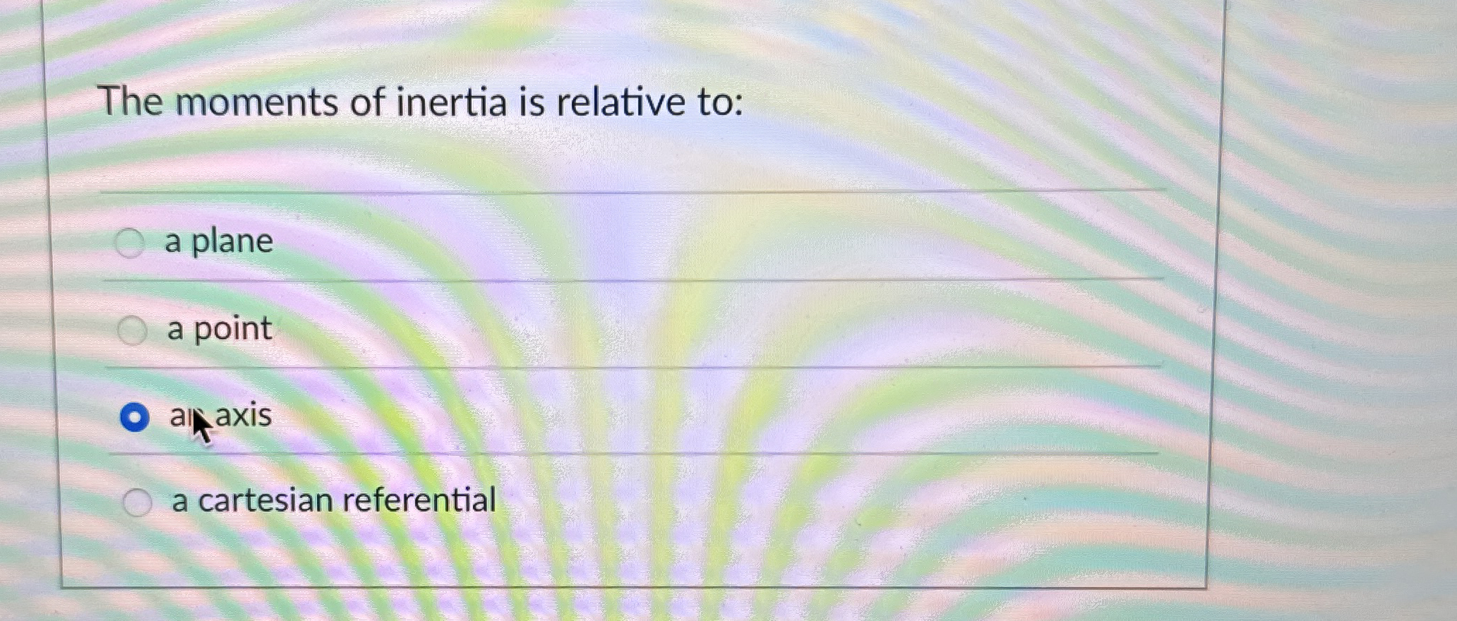 The moments of inertia is relative to: a plane a