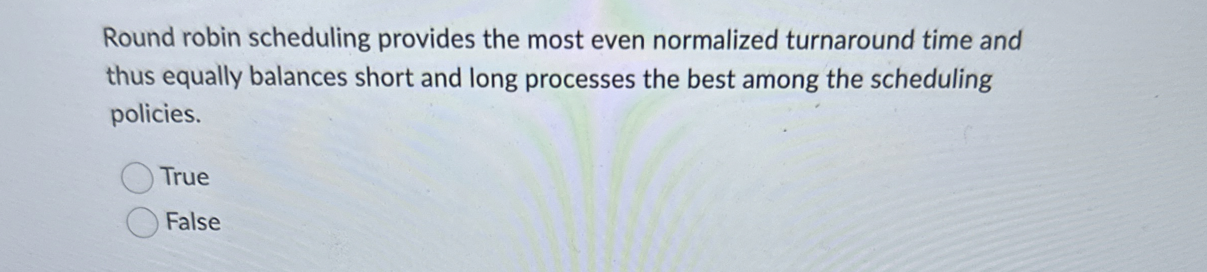 Round robin scheduling provides the most even