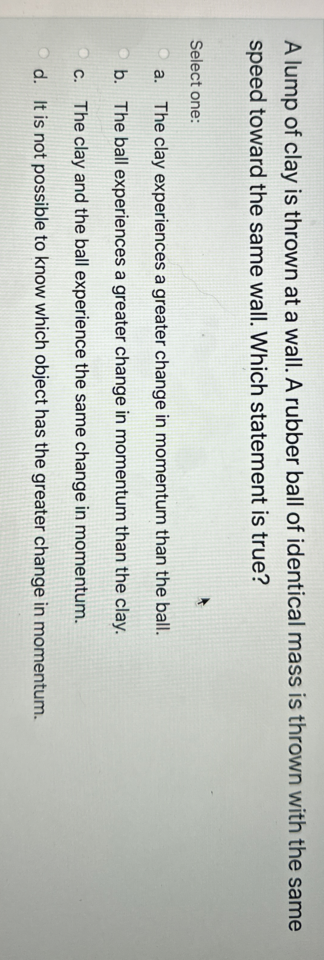 A lump of clay is thrown at a wall. A rubber ball