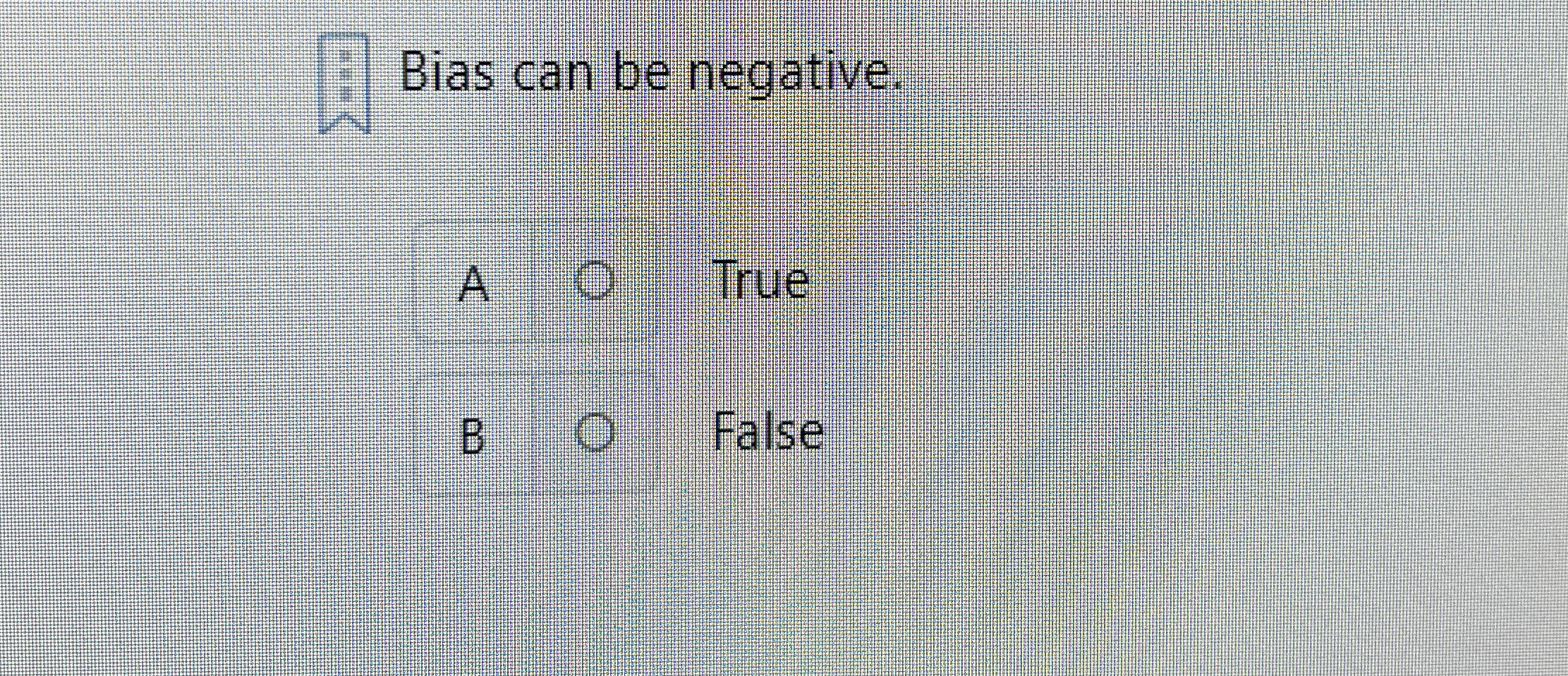 Bias can be negative. A O True B False