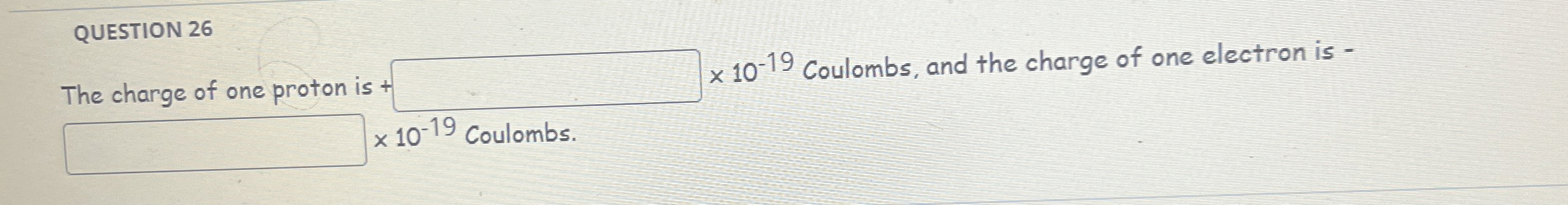 QUESTION 2 6 The charge of one proton is 1 0 - 1