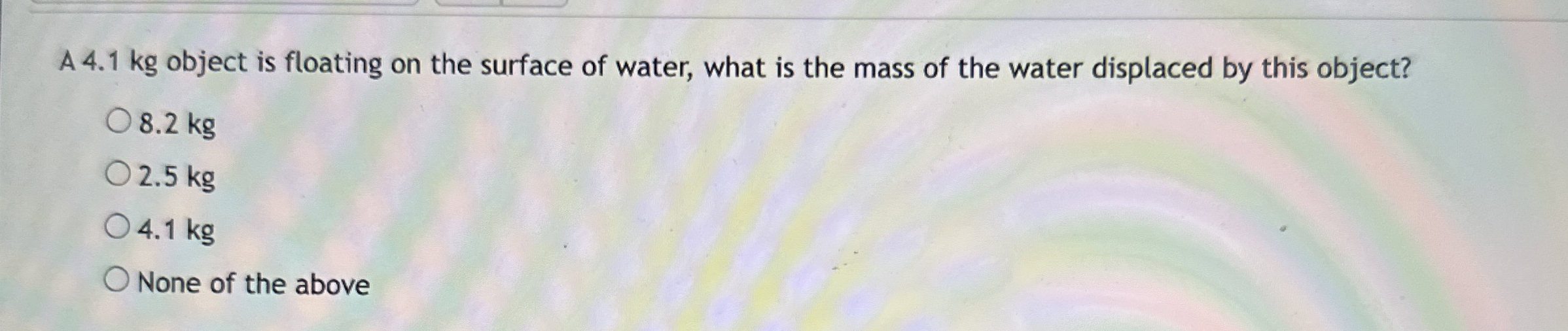A 4 . 1 kg object is floating on the surface of