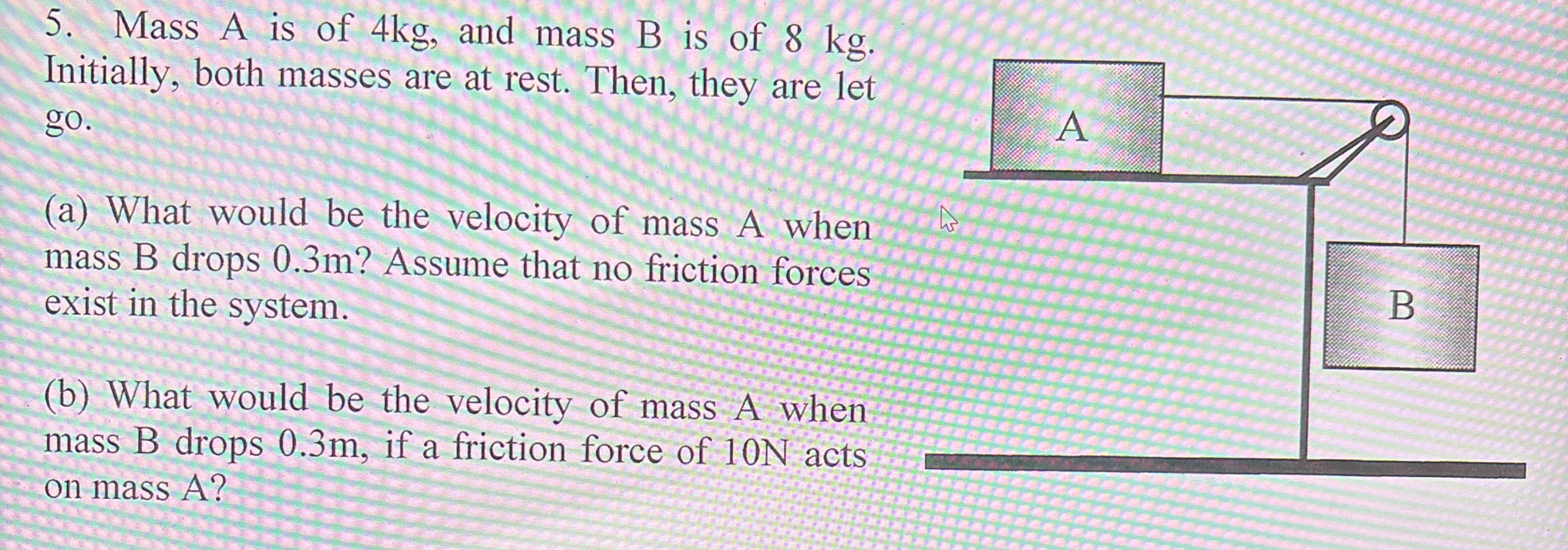 Mass A is of 4 kg , and mass B is of 8 kg .