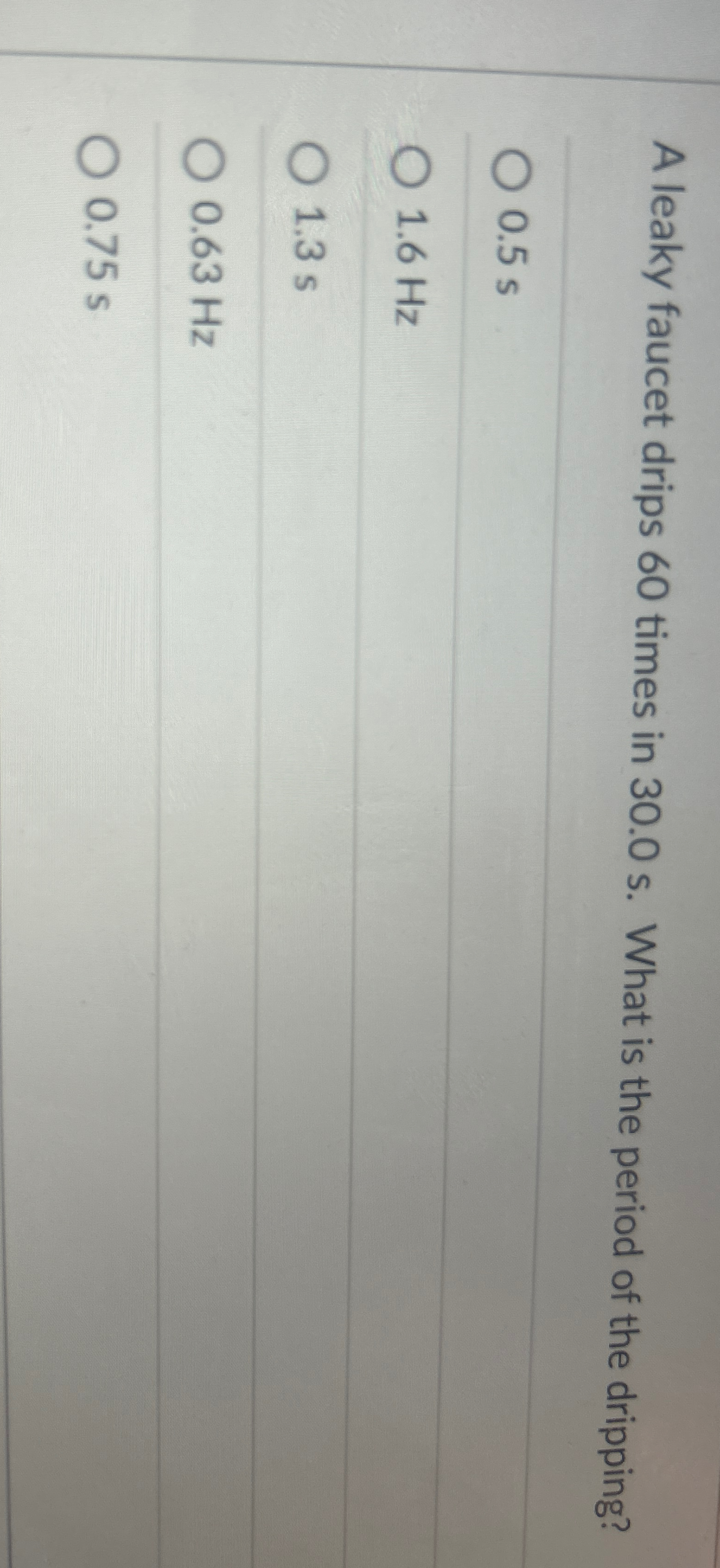 A leaky faucet drips 6 0 times in 3 0 . 0 s .