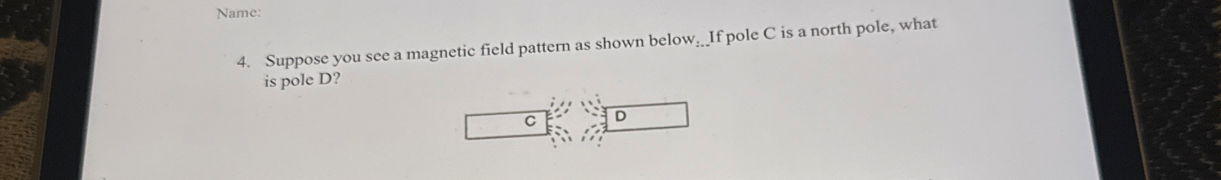 Name: 4 . Suppose you see a magnetic field