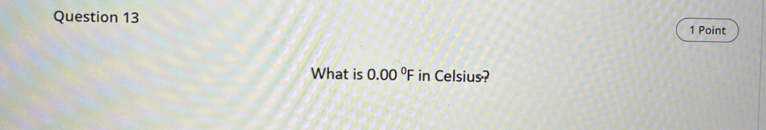 Question 1 3 1 Point What is 0 . 0 0 F in Celsius?