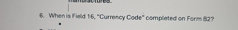 When is Field 1 6 , "Currency Code" completed on