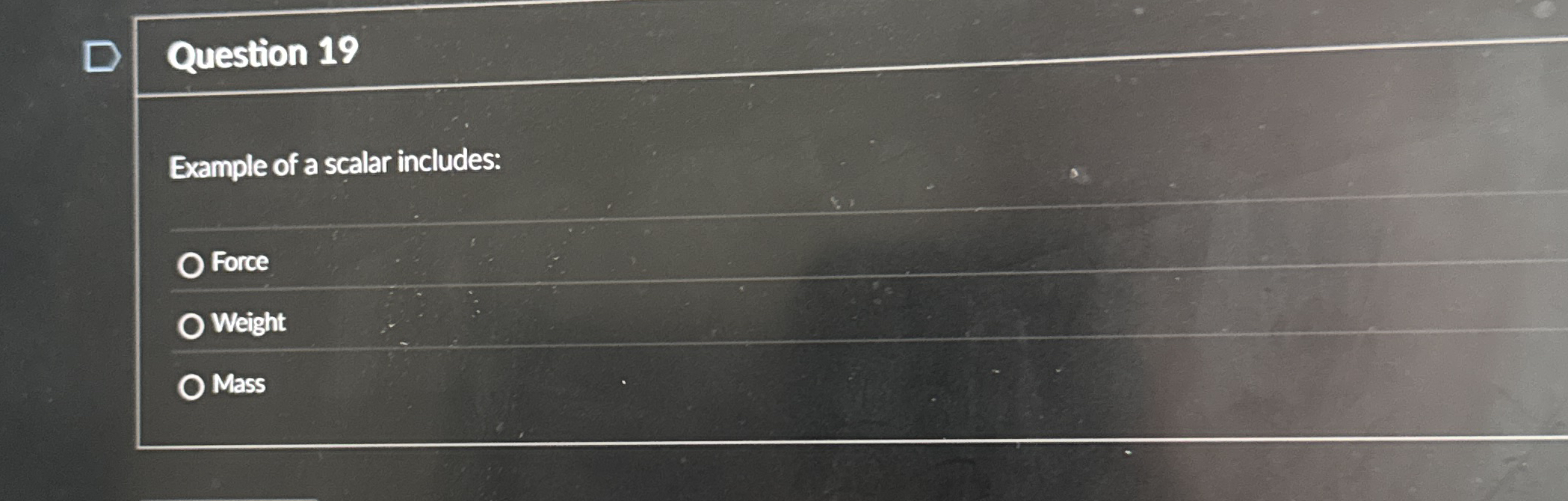 Question 1 9 Example of a scalar includes: Force