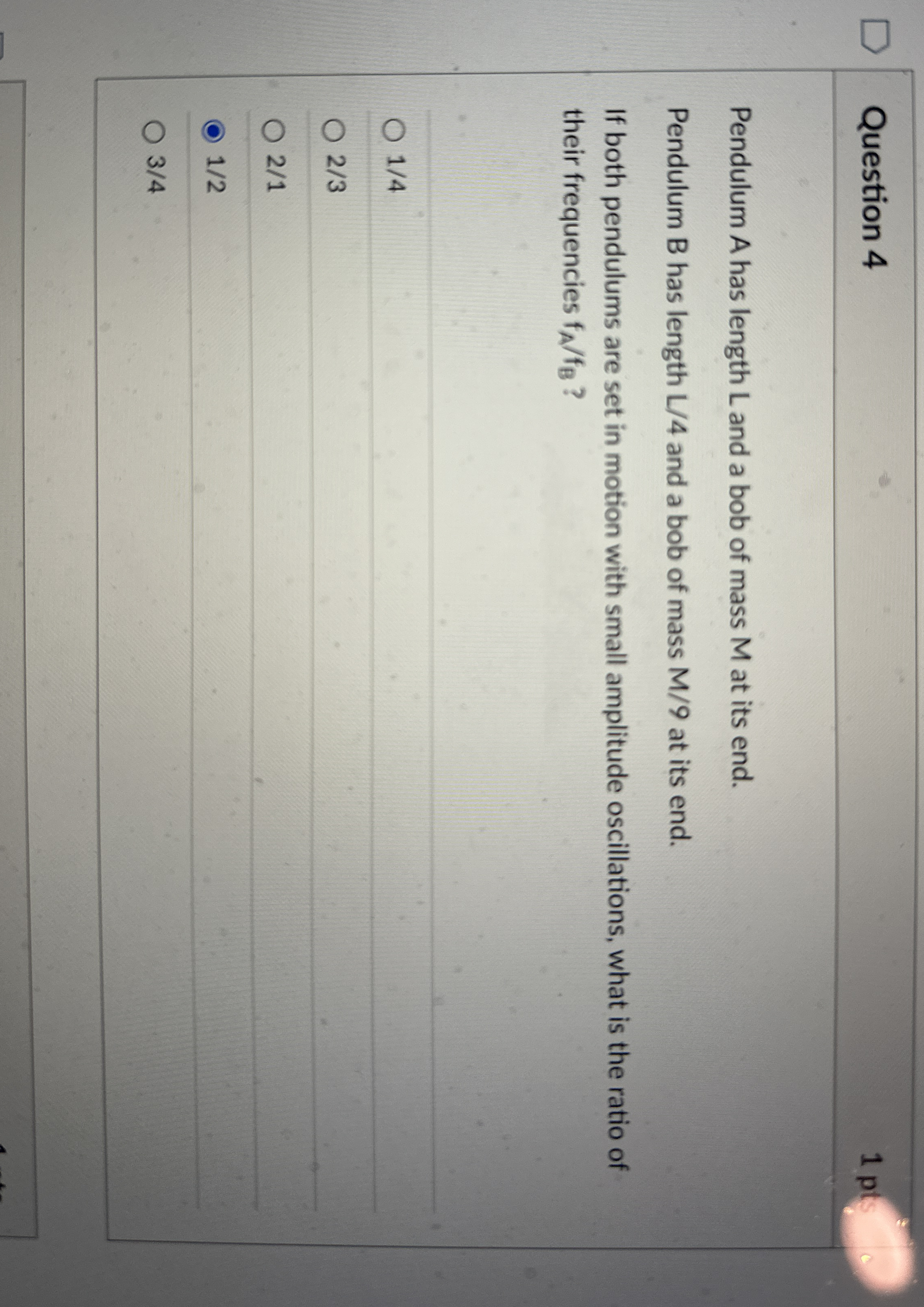 Question 4 1 pt Pendulum A has length L and a bob