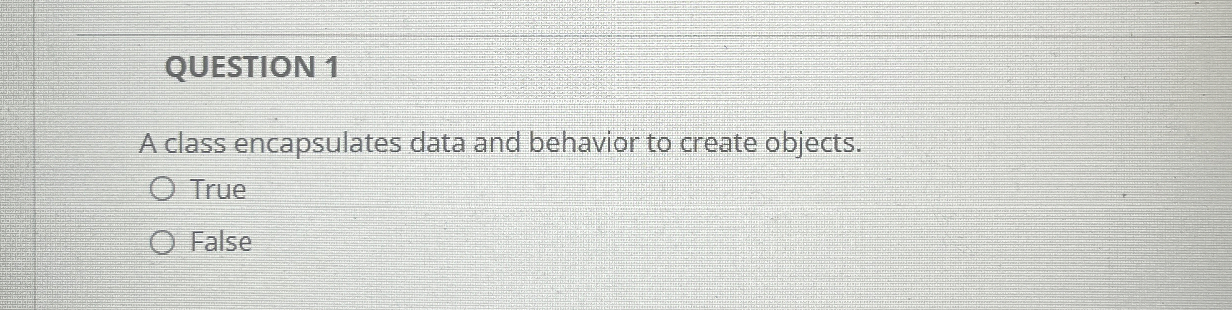 QUESTION 1 A class encapsulates data and behavior