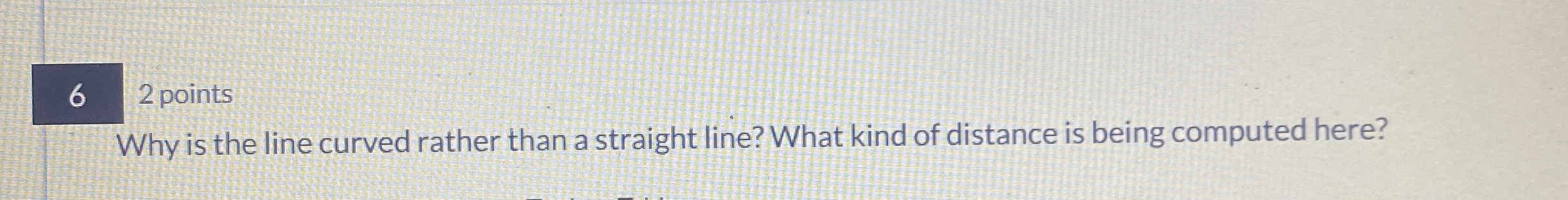 6 2 points Why is the line curved rather than a