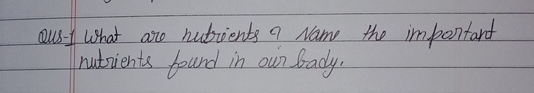 Qus - 1 What are nutrients ? Name the important