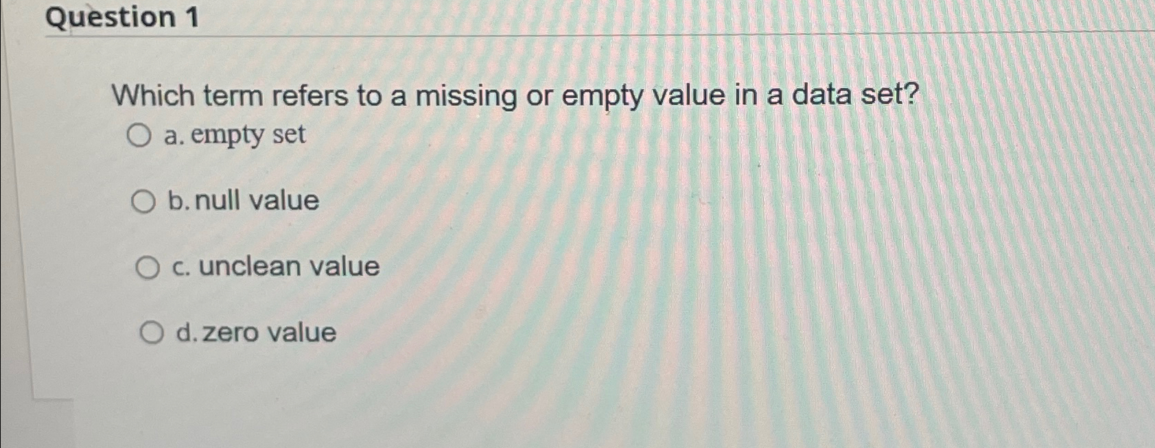 Question 1 Which term refers to a missing or