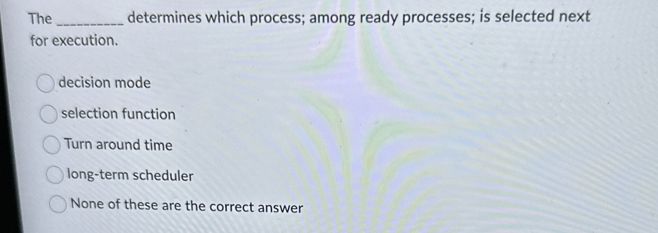 The q , determines which process; among ready