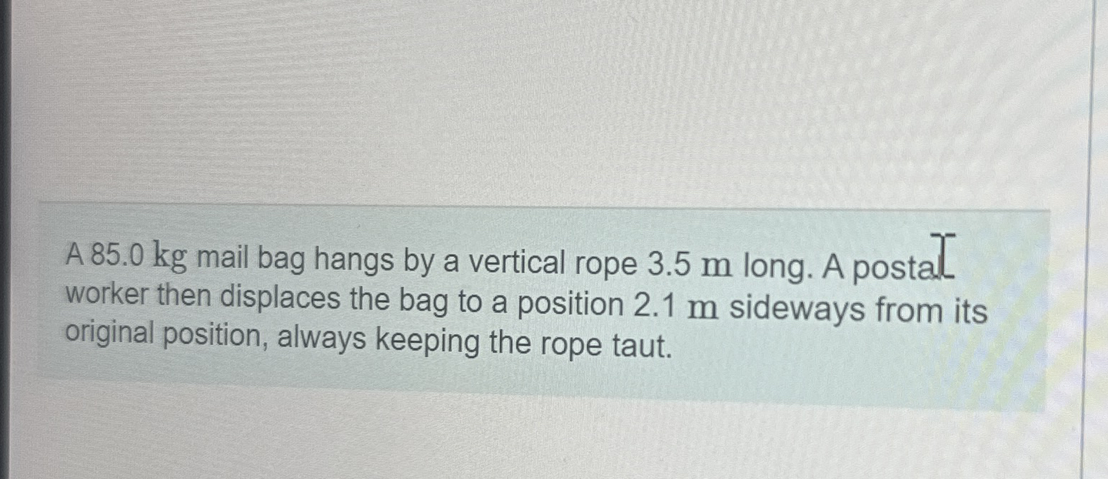 A 8 5 . 0 kg mail bag hangs by a vertical rope 3