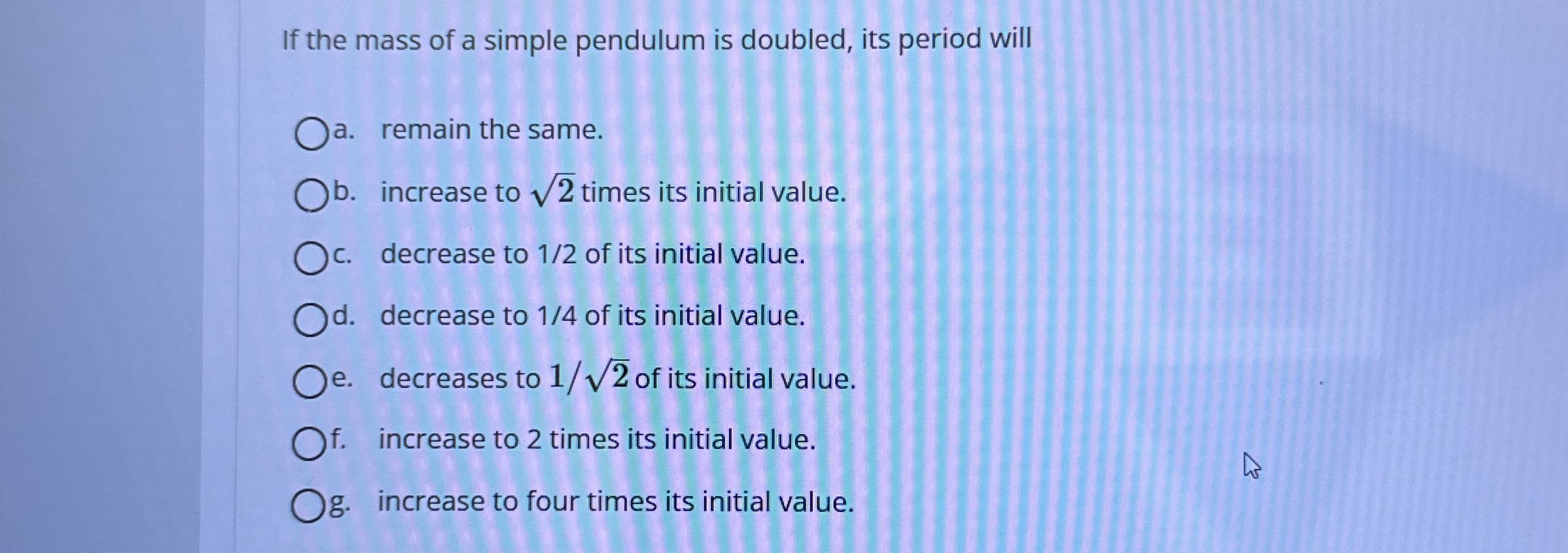 If the mass of a simple pendulum is doubled, its