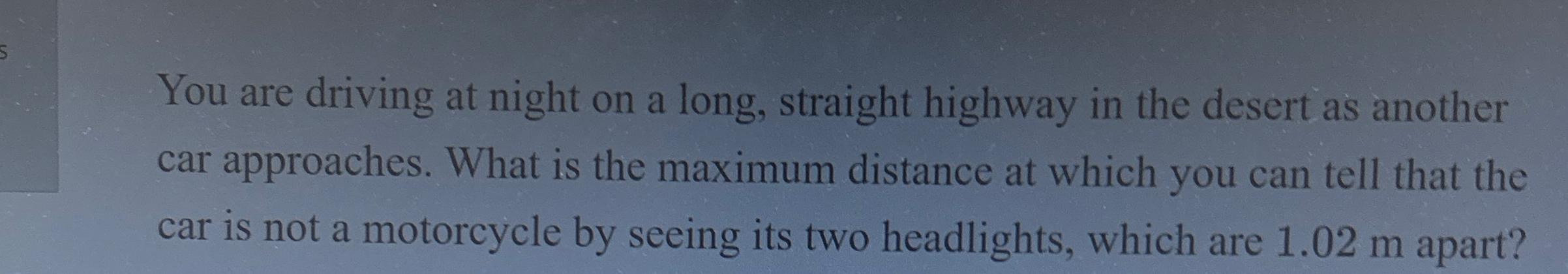 You are driving at night on a long, straight