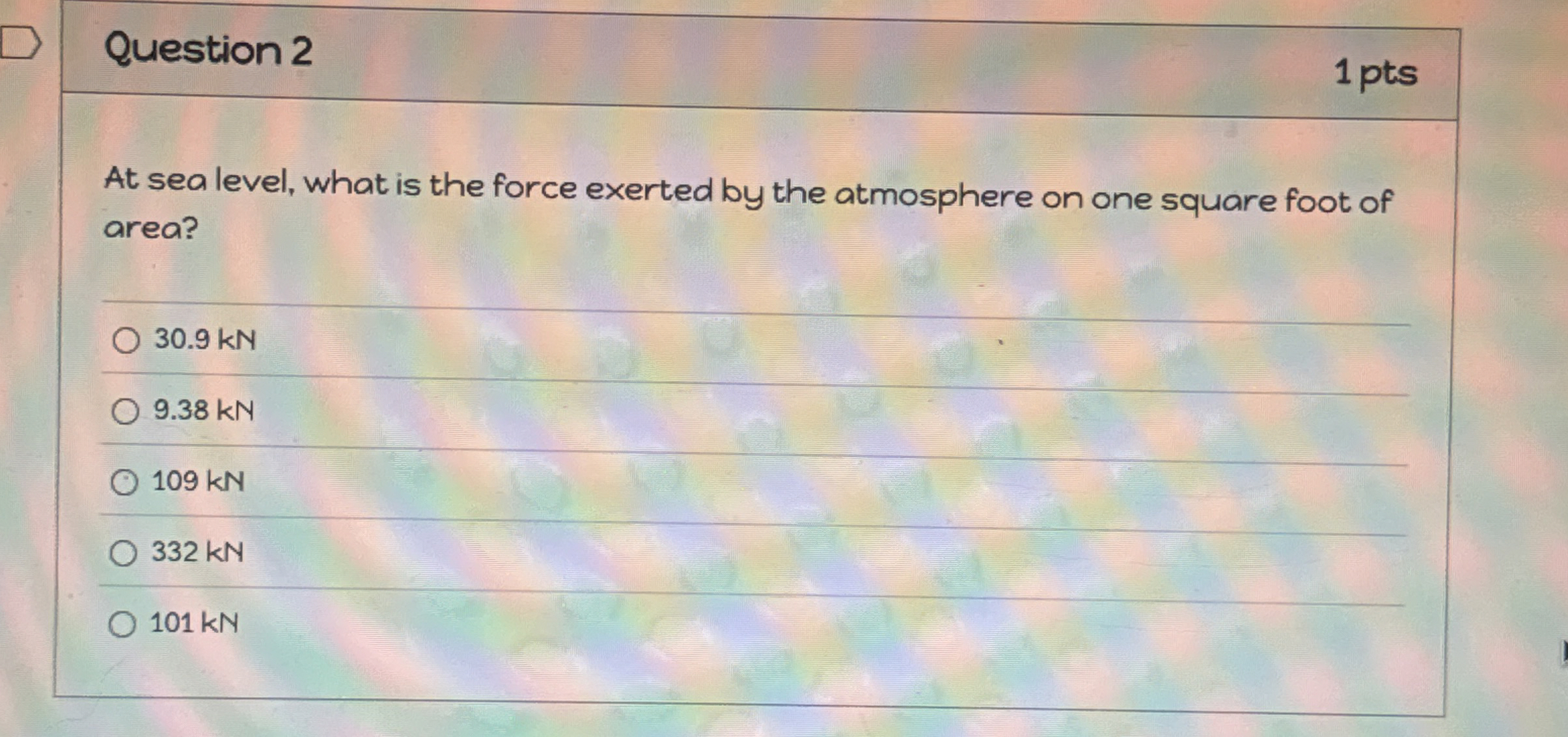 Question 2 1 pts At sea level, what is the force