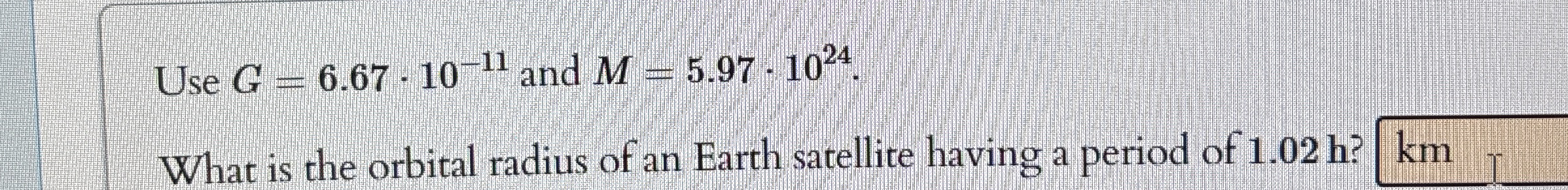 Use G = 6 . 6 7 * 1 0 - 1 1 and M = 5 . 9 7 * 1 0