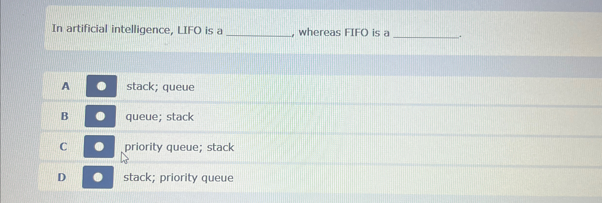 In artificial intelligence, LIFO is a whereas