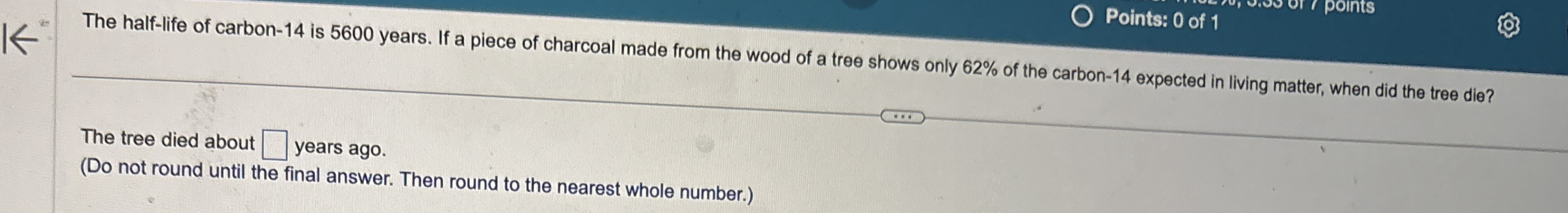 The half - life of carbon - 1 4 is 5 6 0 0 years.