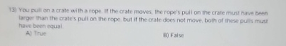 You puil on a crate with a rope. It the crate