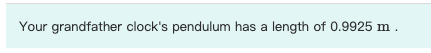 Your grandfather clock's pendulum has a length of
