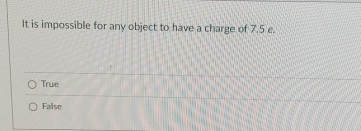 It is impossible for any object to have a charge