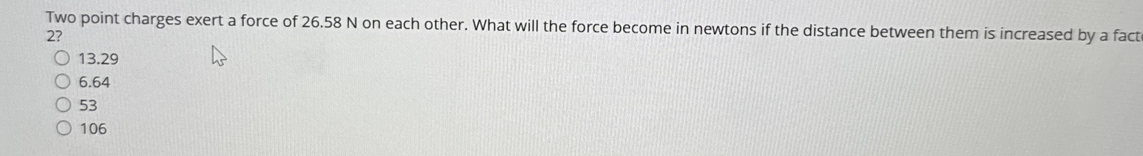 Two point charges exert a force of 2 6 . 5 8 N on
